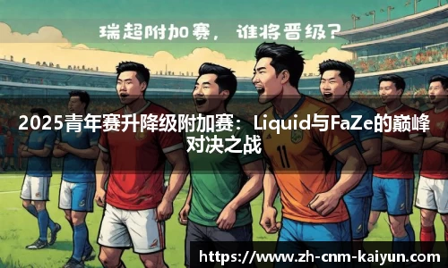 2025青年赛升降级附加赛：Liquid与FaZe的巅峰对决之战